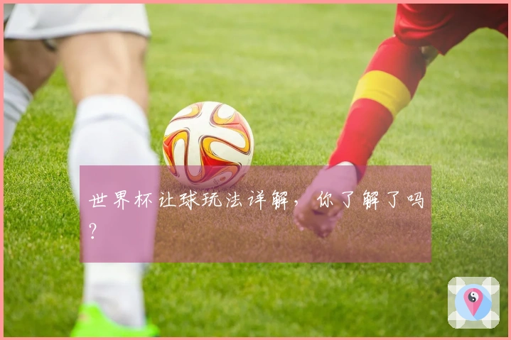 世界杯让球玩法详解，你了解了吗？