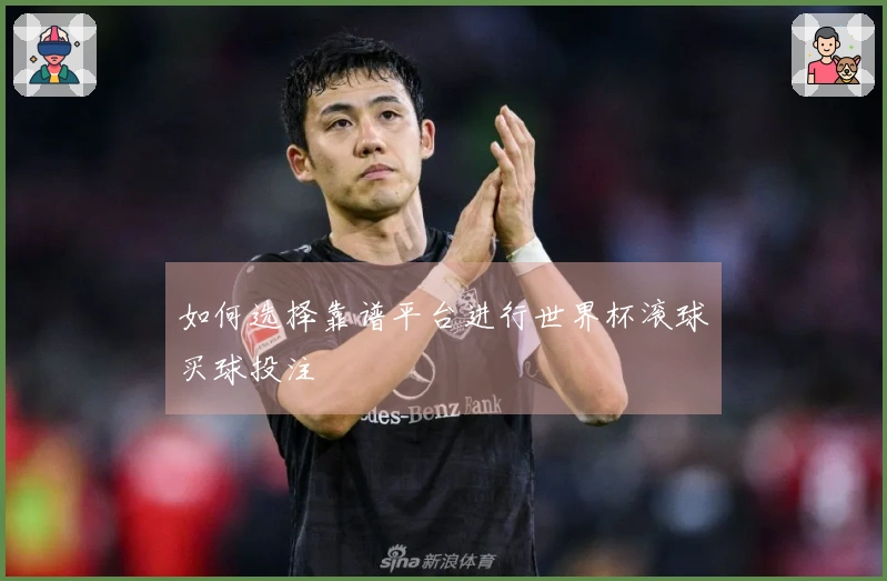 如何选择靠谱平台进行世界杯滚球买球投注